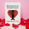 Aliens May Not Be Real, But My Love Is Valentine's Day Card