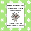 Complete Mess Without You Happy Mother's Day Card