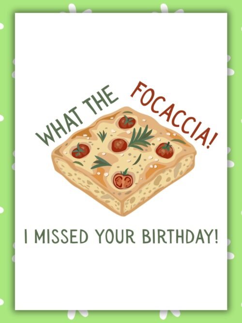 Funny Belated Birthday Card – What the Focaccia I Missed Your Birthday
